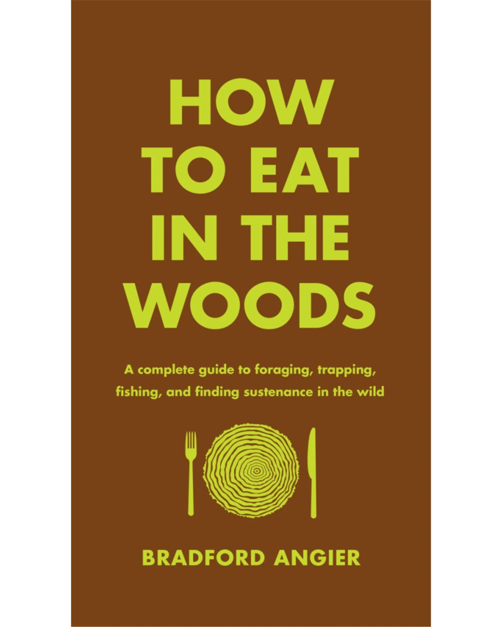 How to Eat in the Woods: A Complete Guide to Foraging, Trapping, Fishing, and Finding Sustenance in the Wild