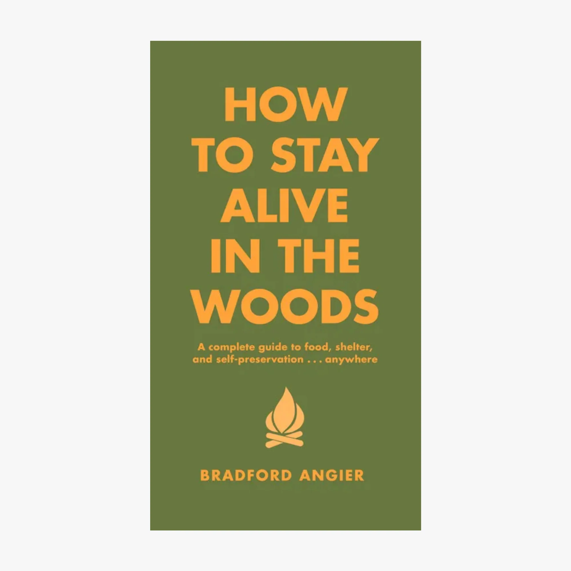 How To Stay Alive In The Woods: A Complete Guide to Food, Shelter and Self-Preservation Anywhere